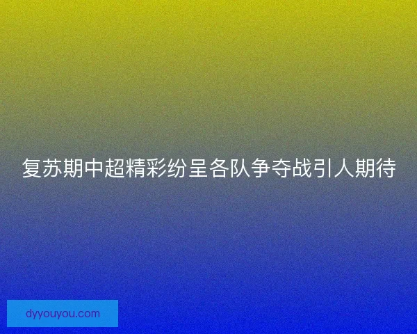 复苏期中超精彩纷呈各队争夺战引人期待